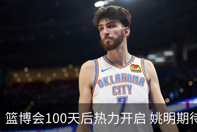 篮博会100天后热力开启 姚明期待开发新的快乐